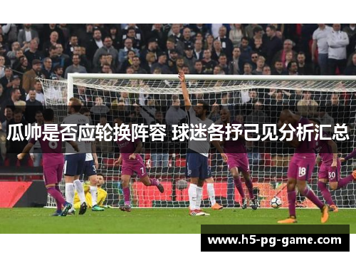 瓜帅是否应轮换阵容 球迷各抒己见分析汇总