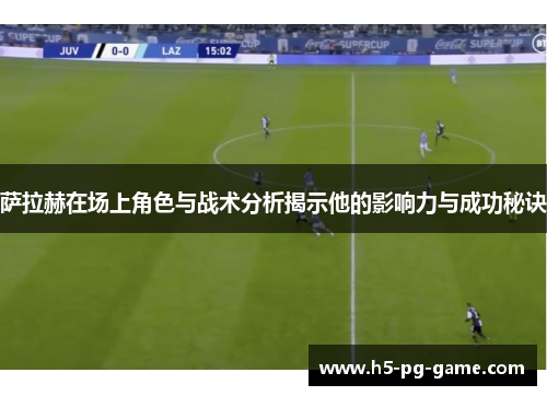 萨拉赫在场上角色与战术分析揭示他的影响力与成功秘诀