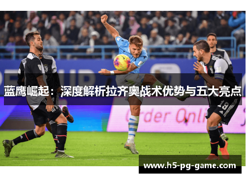 蓝鹰崛起：深度解析拉齐奥战术优势与五大亮点