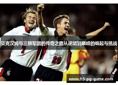 贝克汉姆与三狮军团的传奇之路从逆境到巅峰的崛起与挑战