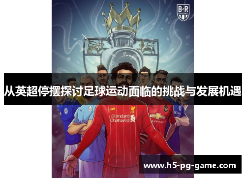 从英超停摆探讨足球运动面临的挑战与发展机遇 从英超停摆探讨足球运动面临的挑战与发展机遇