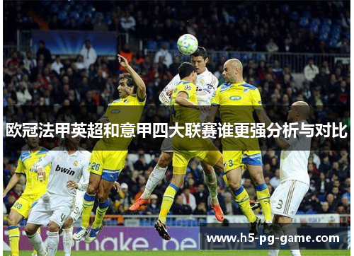 欧冠法甲英超和意甲四大联赛谁更强分析与对比 欧冠法甲英超和意甲四大联赛谁更强分析与对比