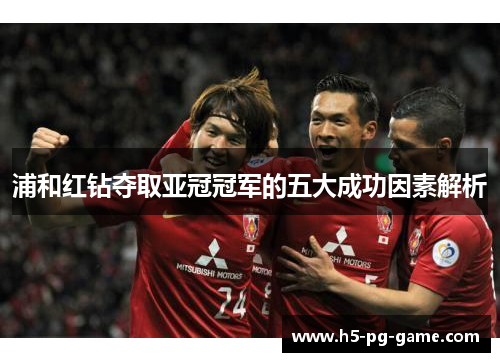 浦和红钻夺取亚冠冠军的五大成功因素解析 浦和红钻夺取亚冠冠军的五大成功因素解析