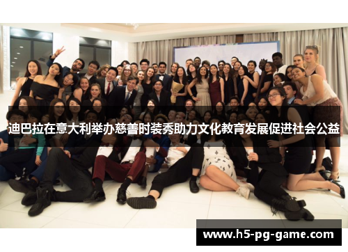 迪巴拉在意大利举办慈善时装秀助力文化教育发展促进社会公益 迪巴拉在意大利举办慈善时装秀助力文化教育发展促进社会公益