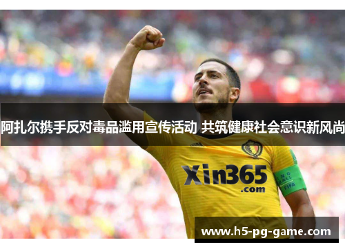 阿扎尔携手反对毒品滥用宣传活动 共筑健康社会意识新风尚 阿扎尔携手反对毒品滥用宣传活动 共筑健康社会意识新风尚