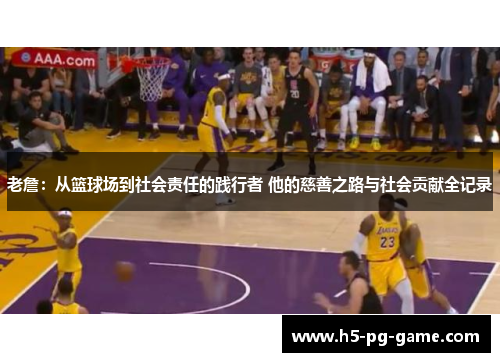 老詹:从篮球场到社会责任的践行者 他的慈善之路与社会贡献全记录 老詹:从篮球场到社会责任的践行者 他的慈善之路与社会贡献全记录