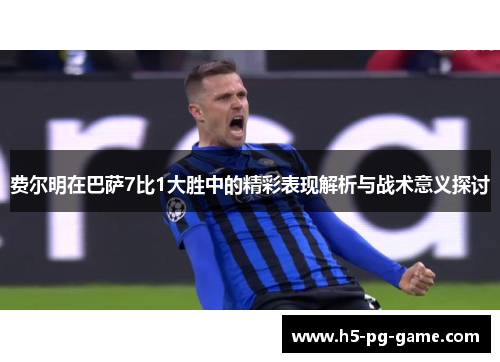 费尔明在巴萨7比1大胜中的精彩表现解析与战术意义探讨 费尔明在巴萨7比1大胜中的精彩表现解析与战术意义探讨
