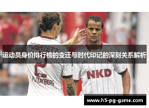 运动员身价排行榜的变迁与时代印记的深刻关系解析