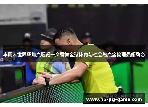 本周末世界杯焦点速览一文看懂全球体育与社会热点全梳理最新动态