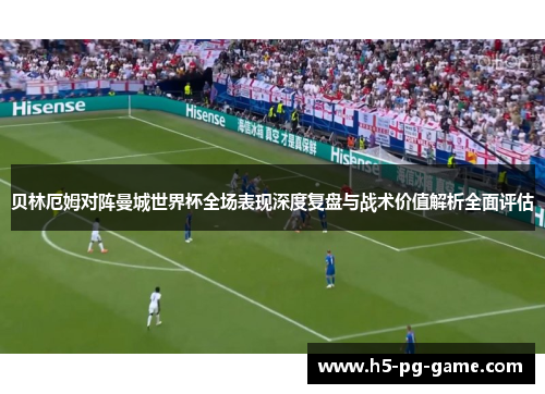 贝林厄姆对阵曼城世界杯全场表现深度复盘与战术价值解析全面评估 贝林厄姆对阵曼城世界杯全场表现深度复盘与战术价值解析全面评估