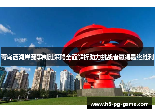 青岛西海岸赛事制胜策略全面解析助力挑战者赢得最终胜利