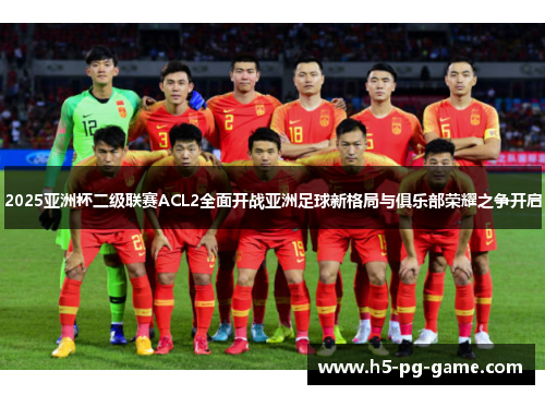 2025亚洲杯二级联赛ACL2全面开战亚洲足球新格局与俱乐部荣耀之争开启 2025亚洲杯二级联赛ACL2全面开战亚洲足球新格局与俱乐部荣耀之争开启