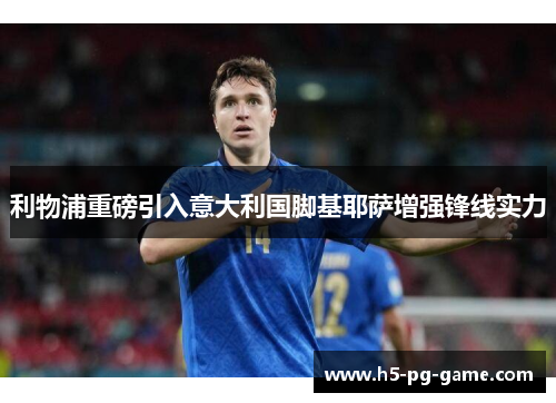 利物浦重磅引入意大利国脚基耶萨增强锋线实力